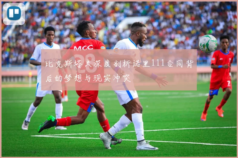 比克斯塔夫深度剖析诺里111合同背后的梦想与现实冲突
