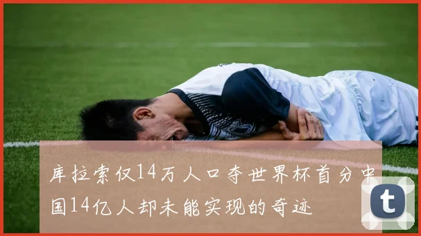 库拉索仅14万人口夺世界杯首分中国14亿人却未能实现的奇迹