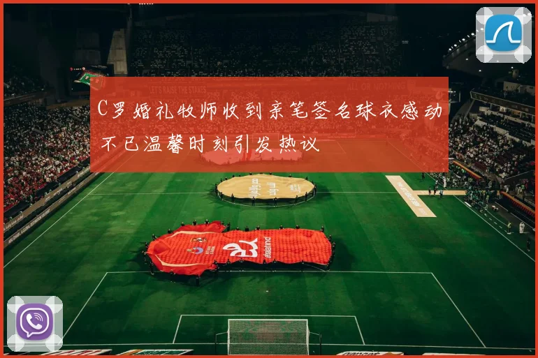 C罗婚礼牧师收到亲笔签名球衣感动不已温馨时刻引发热议