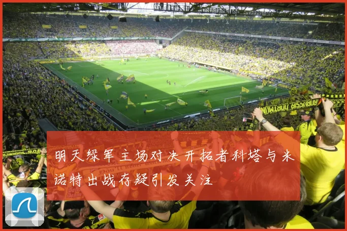 明天绿军主场对决开拓者科塔与米诺特出战存疑引发关注