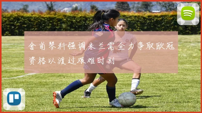 舍甫琴科强调米兰需全力争取欧冠资格以渡过艰难时刻